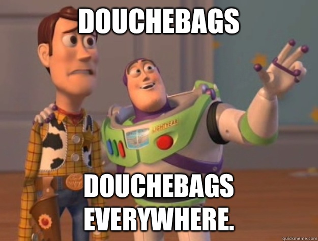 Douchebags Douchebags everywhere.  Toy Story
