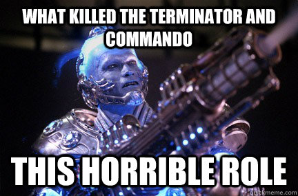 What killed the terminator and commando this horrible role  Bad Pun Mr Freeze