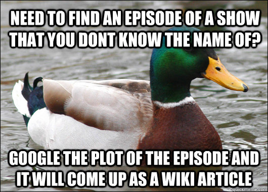 Need to find an episode of a show that you dont know the name of? Google the plot of the episode and It will come up as a wiki article  Actual Advice Mallard