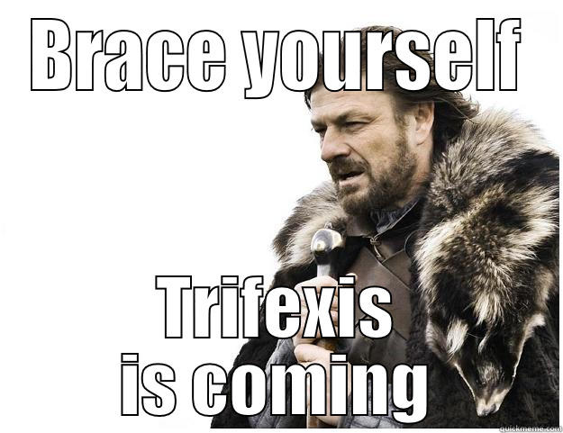 BRACE YOURSELF TRIFEXIS IS COMING Imminent Ned