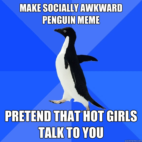 Make socially awkward penguin meme pretend that hot girls talk to you  Socially Awkward Penguin