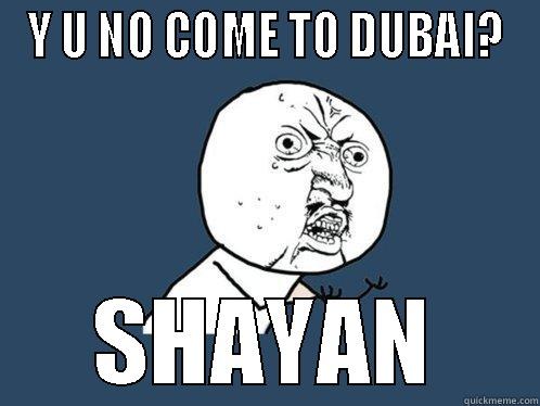 Y U NO COME TO DUBAI? SHAYAN Y U No