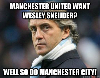 Manchester United want Wesley Sneijder? Well so do Manchester City!  Scumbag Mancini