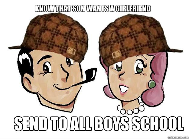 KNOW THAT SON WANTS A GIRLFRIEND SEND TO ALL BOYS SCHOOL  Scumbag Parents