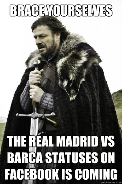 Brace yourselves The Real Madrid vs Barca statuses on facebook is coming  Brace Steve