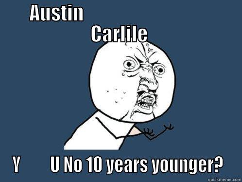 AUSTIN                                   CARLILE Y         U NO 10 YEARS YOUNGER?  Y U No
