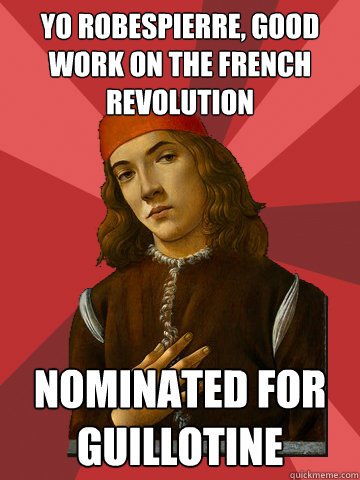 YO ROBESPIERRE, GOOD WORK ON THE FRENCH REVOLUTION NOMINATED FOR GUILLOTINE  Scumbag Stefano