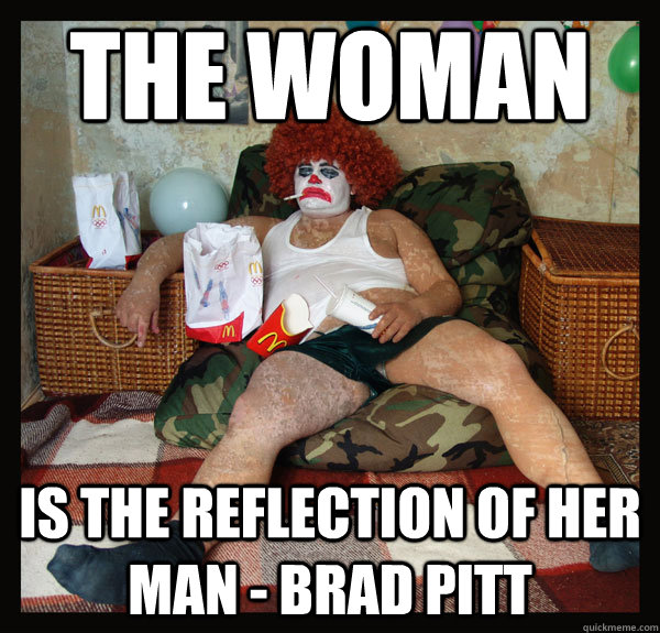 The woman  is the reflection of her man - Brad Pitt - The woman  is the reflection of her man - Brad Pitt  Bum Clown