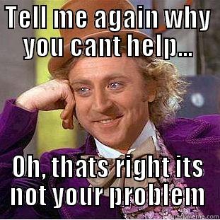 TELL ME AGAIN WHY YOU CANT HELP... OH, THATS RIGHT ITS NOT YOUR PROBLEM Condescending Wonka