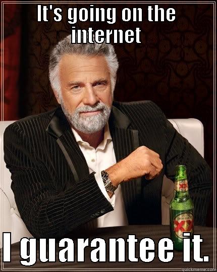 IT'S GOING ON THE INTERNET  I GUARANTEE IT. The Most Interesting Man In The World