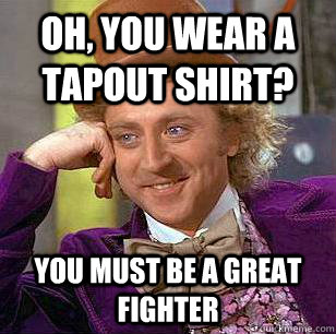 Oh, You Wear A Tapout shirt? You must be a great fighter  Condescending Wonka