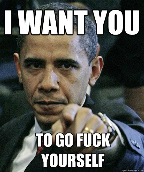 i want you to go fuck yourself  Pissed Off Obama