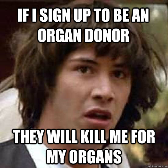 If I sign up to be an organ donor they will kill me for my organs - If I sign up to be an organ donor they will kill me for my organs  conspiracy keanu