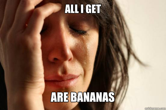 All I get
 are bananas Caption 3 goes here  First World Problems