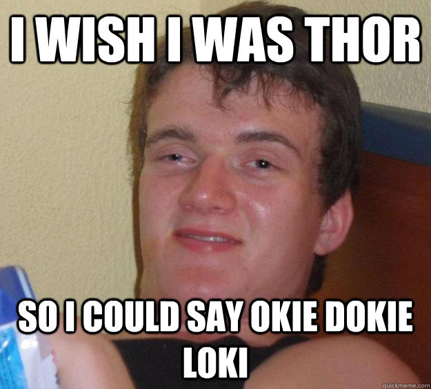 I wish I was thor so I could say okie dokie loki - 10 Guy - quickmeme.