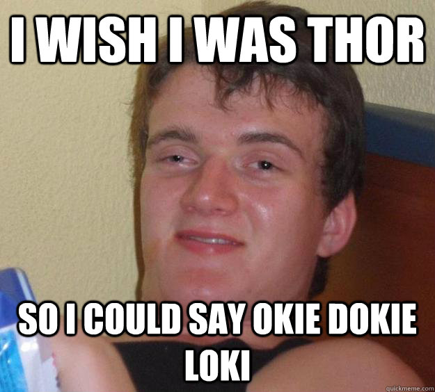 I wish I was thor so I could say okie dokie loki  10 Guy