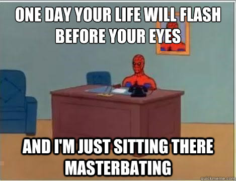 One day your life will flash before your eyes And I'm just sitting there masterbating  Spiderman Desk