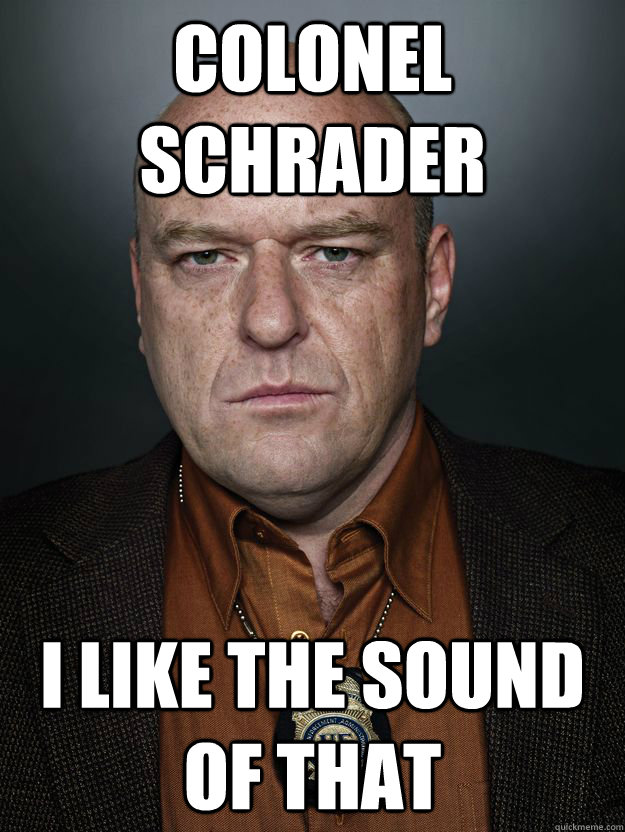 Colonel Schrader I like the sound of that  Hank Schrader