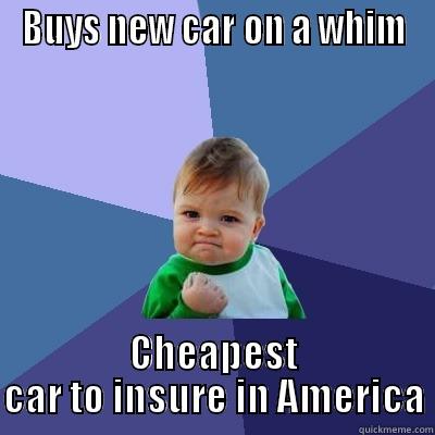BUYS NEW CAR ON A WHIM CHEAPEST CAR TO INSURE IN AMERICA Success Kid