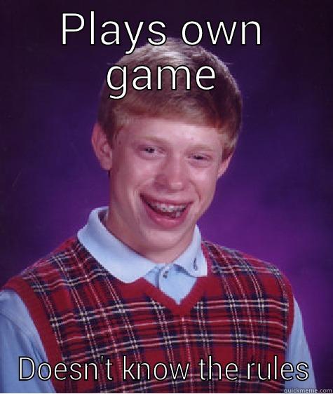 PLAYS OWN GAME DOESN'T KNOW THE RULES Bad Luck Brian