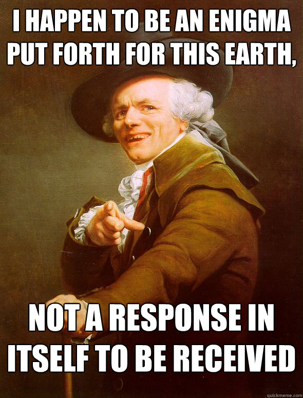 I happen to be an enigma put forth for this Earth, not a response in itself to be received  Joseph Ducreux
