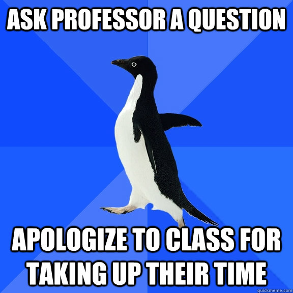 ask professor a question apologize to class for taking up their time  Socially Awkward Penguin