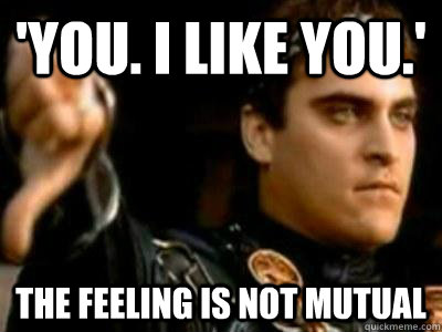 'you. i like you.' the feeling is not mutual  Downvoting Roman