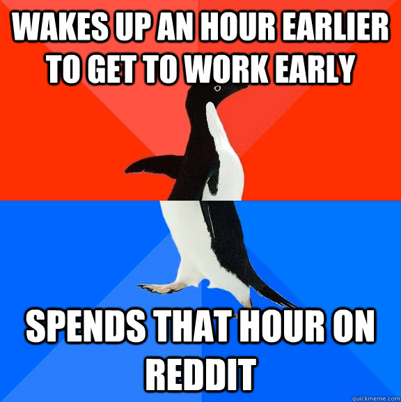 Wakes up an hour earlier to get to work early spends that hour on reddit  Socially Awesome Awkward Penguin