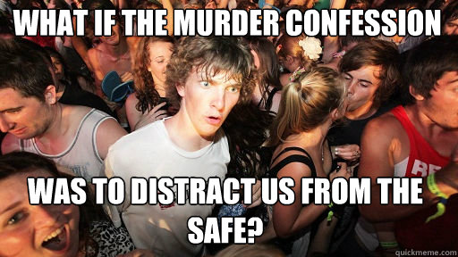 What if the murder confession was to distract us from the safe?  Sudden Clarity Clarence