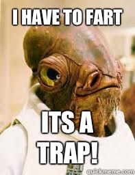 I have to fart ITS A TRAP!  Its a trap
