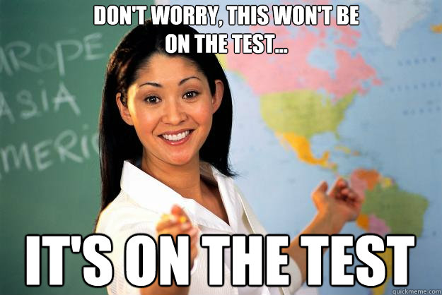 Don't worry, this won't be on the test... it's on the test - Don't worry, this won't be on the test... it's on the test  Unhelpful High School Teacher