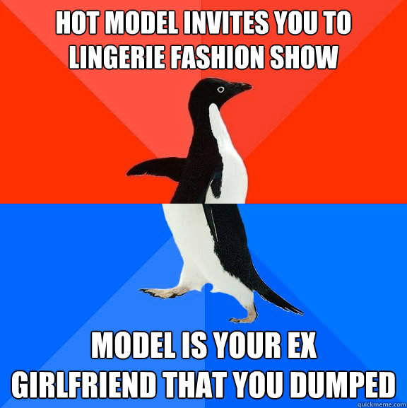 hot Model invites you to
lingerie fashion show Model is your ex
girlfriend that you dumped  Socially Awesome Awkward Penguin