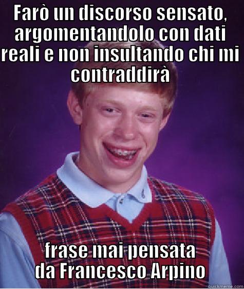 FARÒ UN DISCORSO SENSATO, ARGOMENTANDOLO CON DATI REALI E NON INSULTANDO CHI MI CONTRADDIRÀ FRASE MAI PENSATA DA FRANCESCO ARPINO Bad Luck Brian