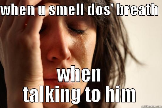 WHEN U SMELL DOS' BREATH  WHEN TALKING TO HIM First World Problems