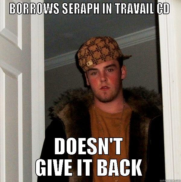 BORROWS SERAPH IN TRAVAIL CD DOESN'T GIVE IT BACK Scumbag Steve