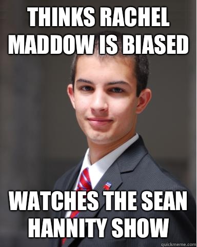 Thinks Rachel Maddow is biased Watches the Sean hannity show  College Conservative