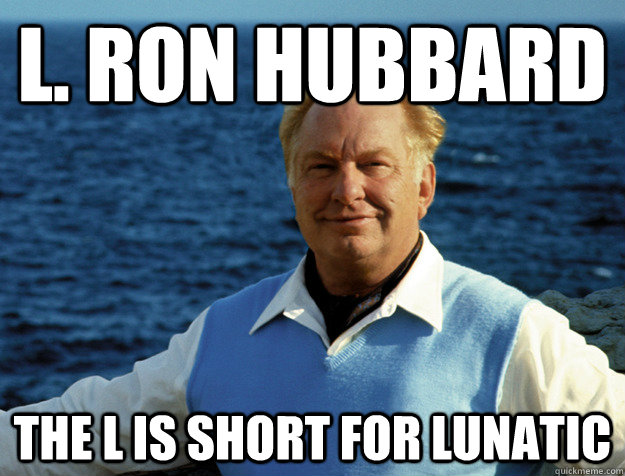 L. Ron Hubbard The L is short for Lunatic  
