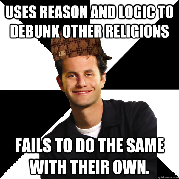 uses reason and logic to debunk other religions fails to do the same with their own. - uses reason and logic to debunk other religions fails to do the same with their own.  Scumbag Christian