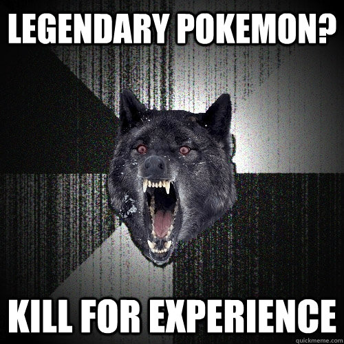 legendary pokemon? KILL FOR EXPERIENCE  Insanity Wolf