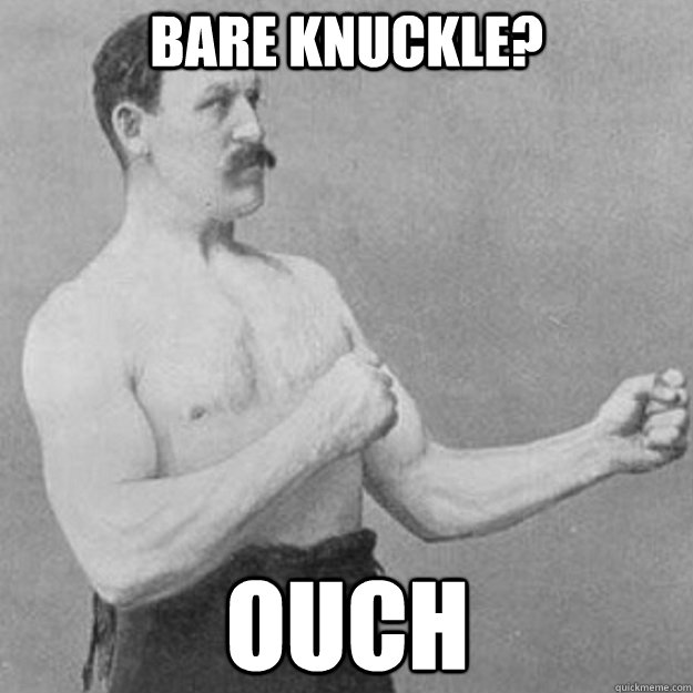 bare knuckle? Ouch  overly manly man