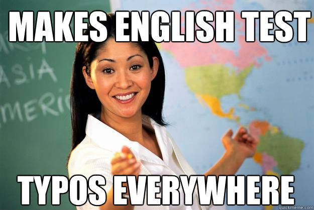 makes english test typos everywhere  Unhelpful High School Teacher