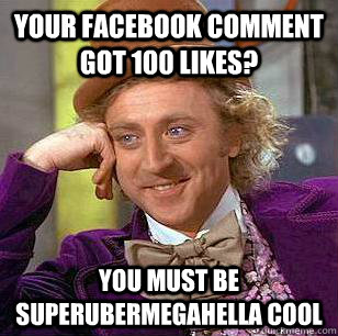 Your facebook comment got 100 likes? You must be Superubermegahella cool  Condescending Wonka