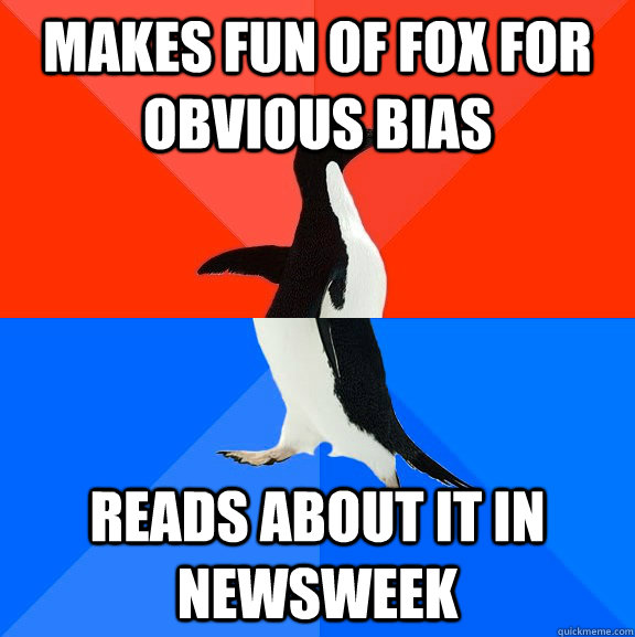 MAKES FUN OF FOX FOR OBVIOUS BIAS READS ABOUT IT IN NEWSWEEK  Socially Awesome Awkward Penguin