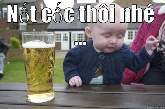 NỐT CỐC THÔI NHÉ ...  drunk baby