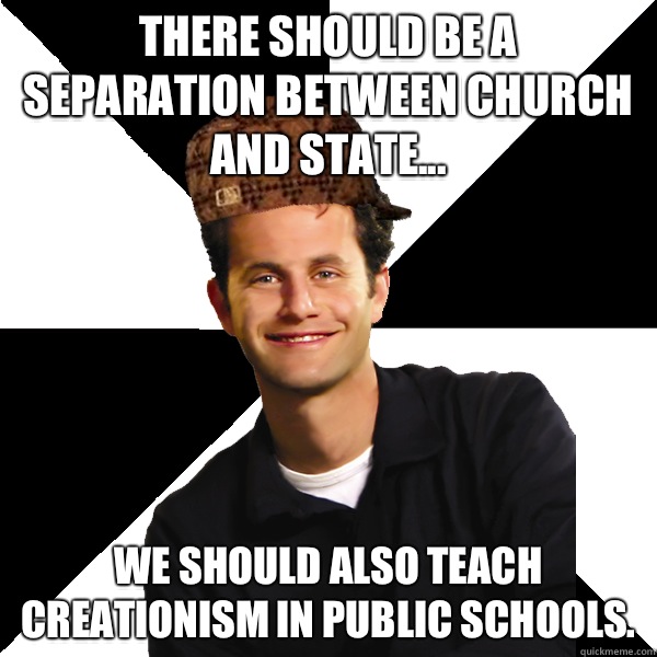 There should be a separation between church and state... we should also teach creationism in public schools. - There should be a separation between church and state... we should also teach creationism in public schools.  Scumbag Christian