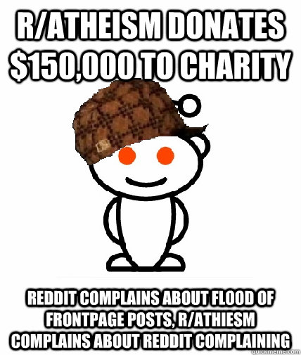 r/atheism donates $150,000 to charity Reddit complains about flood of frontpage posts, r/athiesm complains about reddit complaining - r/atheism donates $150,000 to charity Reddit complains about flood of frontpage posts, r/athiesm complains about reddit complaining  Scumbag Redditor