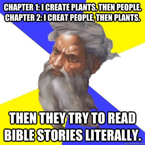Chapter 1: I create plants, then people. Chapter 2: I Creat people, then plants. Then they try to read Bible stories literally.    Advice God