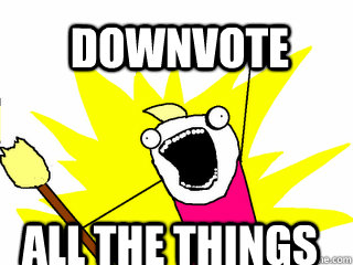 Downvote All The things  All The Things