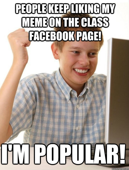 People keep liking my meme on the class Facebook page! I'm popular! - People keep liking my meme on the class Facebook page! I'm popular!  First Day on the Internet Kid
