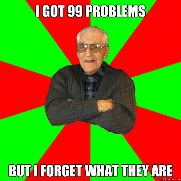 I got 99 problems  but i forget what they are  Bachelor Grandpa